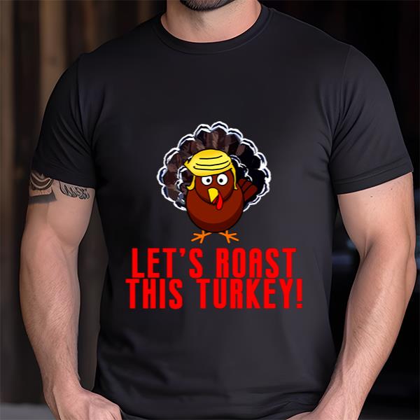 Funny Thanksgiving Trump Turkey Let’s Roast This Turkey T-shirt