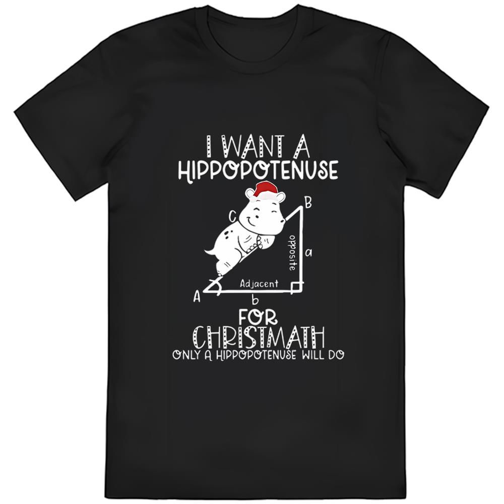 I Want a Hippoptenuse for Christmath Shirt, Only a Hippoptenuse Will Do Shirt