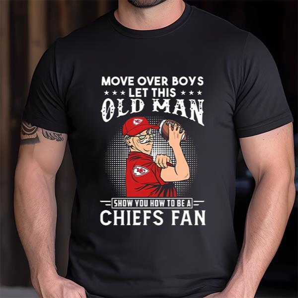 Move Over Boys Let This Old Man Show You How To Be A Chiefs Fan Shirt