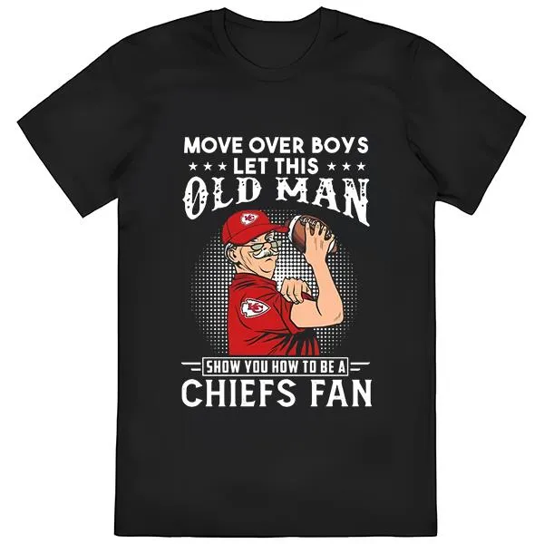 Move Over Boys Let This Old Man Show You How To Be A Chiefs Fan Shirt
