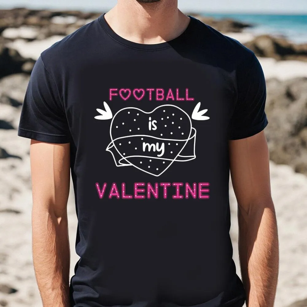 Football Is My Valentine Shirt For Lover
