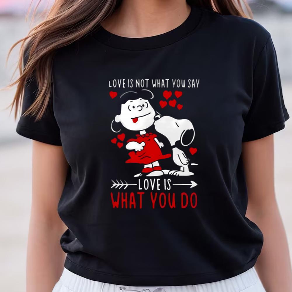 Lucy Van Pelt Snoopy Love Is Not What You Say Love Is What You Do Valentines Day Shirt
