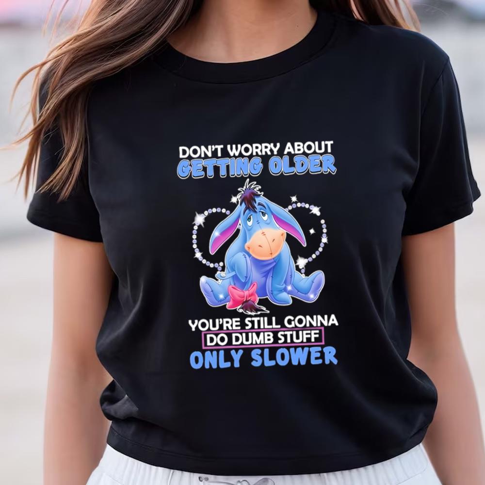 Eeyore Don’t Worry About Getting Older You’re Still Gonna Do Dumb Stuff Only Slower Shirt