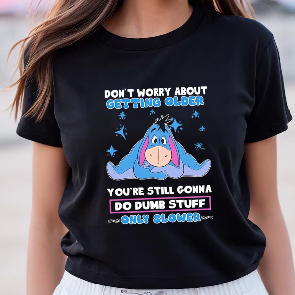 Eeyore Don’t Worry About Getting Older You’re Still Gonna Do Dumb Stuff Only Slower T-Shirt