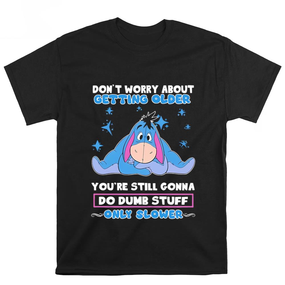 Eeyore Don't Worry About Getting Older You're Still Gonna Do Dumb Stuff Only Slower T-Shirt