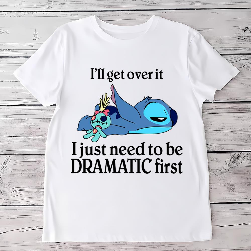 I Will Get Over It I Just Need To Be Dramatic First Shirt